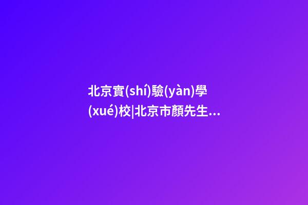 北京實(shí)驗(yàn)學(xué)校|北京市顏先生個(gè)人改名智慧型套餐-第1張-公司起名-玄機(jī)派